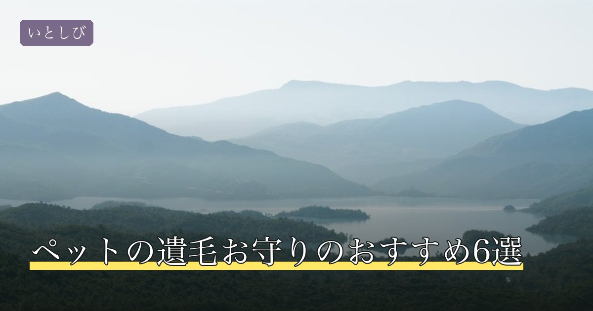 ペットの遺毛お守りのおすすめ6選