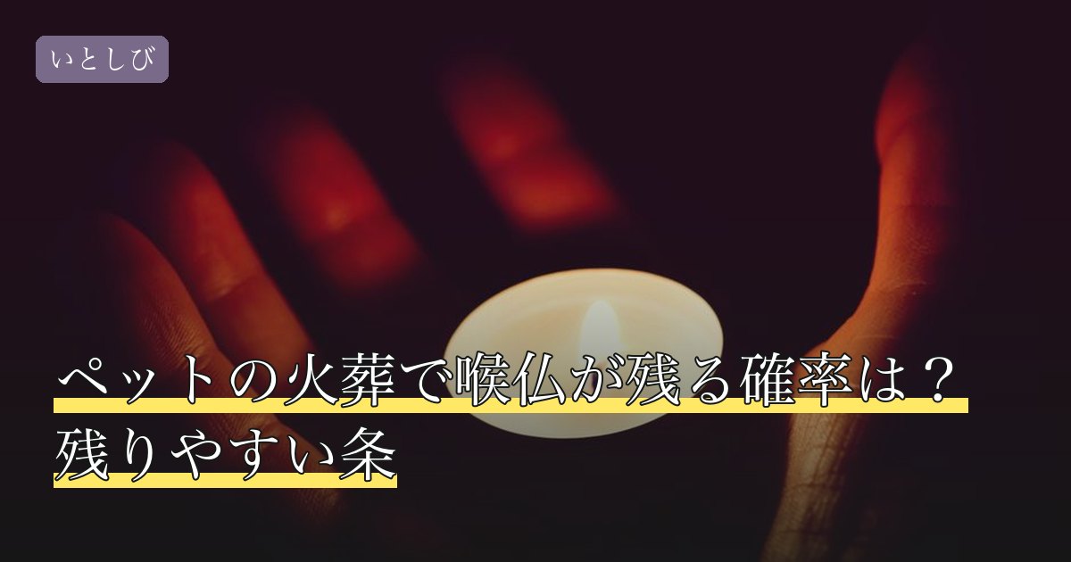 ペットの火葬で喉仏が残る確率は？残りやすい条