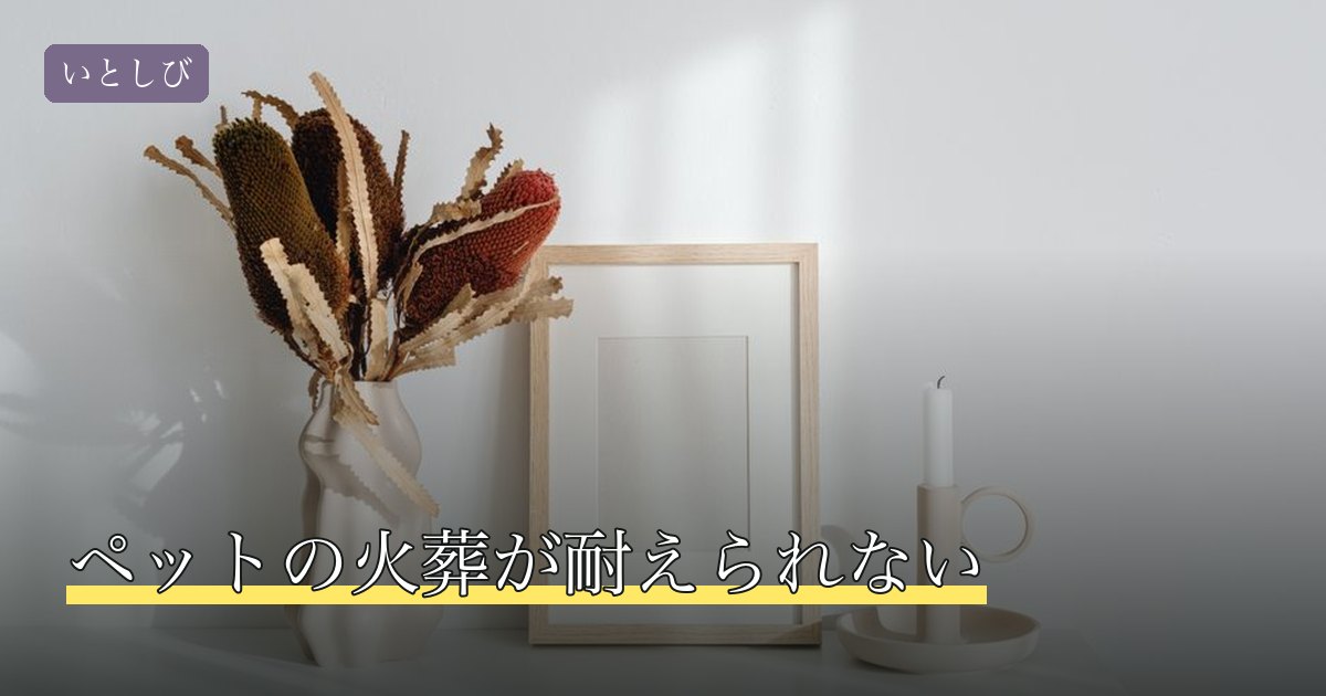 ペットの火葬が耐えられない
