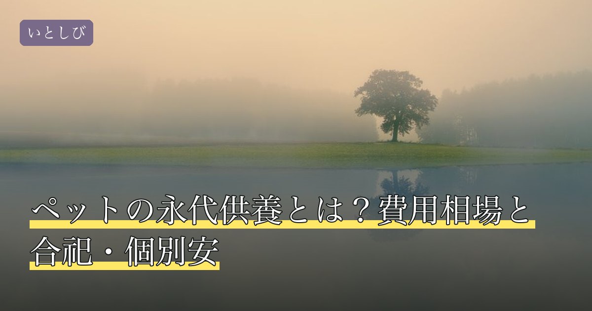 ペットの永代供養とは？費用相場と合祀・個別安